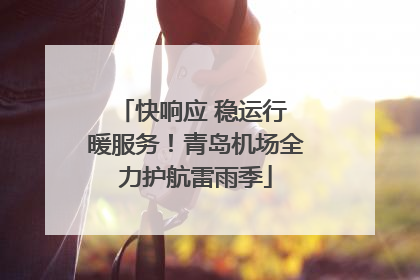 快响应 稳运行 暖服务！青岛机场全力护航雷雨季