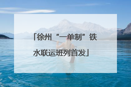 徐州“一单制”铁水联运班列首发