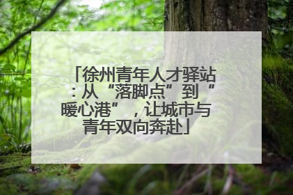 徐州青年人才驿站：从“落脚点”到“暖心港”，让城市与青年双向奔赴
