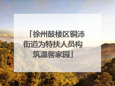 徐州鼓楼区铜沛街道为特扶人员构筑温馨家园