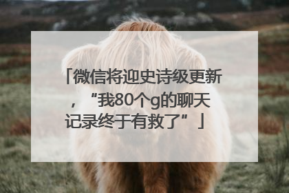 微信将迎史诗级更新，“我80个g的聊天记录终于有救了”
