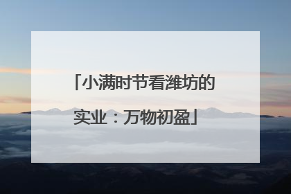小满时节看潍坊的实业：万物初盈