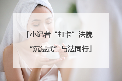 小记者“打卡”法院 “沉浸式”与法同行