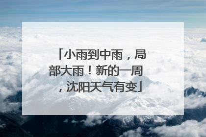 小雨到中雨，局部大雨！新的一周，沈阳天气有变