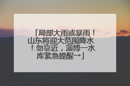 局部大雨或暴雨！山东将迎大范围降水！勿靠近，淄博一水库紧急提醒→