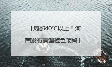 局部40℃以上！河南发布高温橙色预警