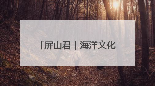 屏山君｜海洋文化，福建“有解”