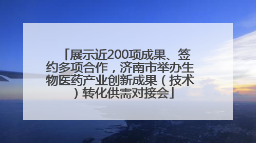 展示近200项成果、签约多项合作，济南市举办生物医药产业创新成果（技术）转化供需对接会