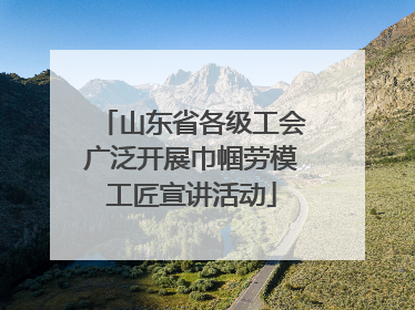 山东省各级工会广泛开展巾帼劳模工匠宣讲活动
