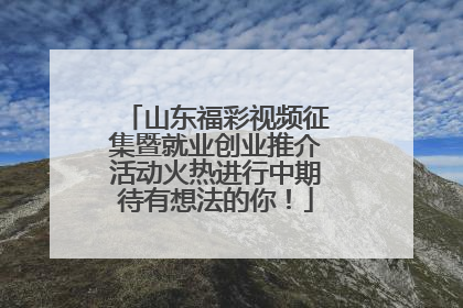 山东福彩视频征集暨就业创业推介活动火热进行中期待有想法的你！