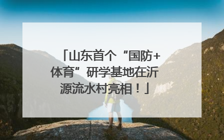 山东首个“国防+体育”研学基地在沂源流水村亮相！