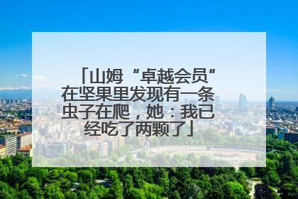 山姆“卓越会员”在坚果里发现有一条虫子在爬，她：我已经吃了两颗了