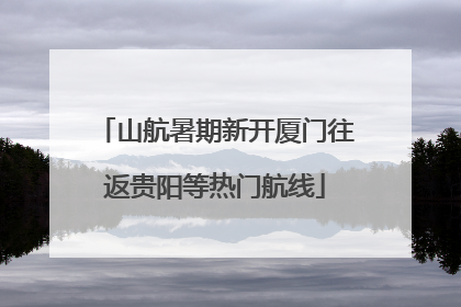 山航暑期新开厦门往返贵阳等热门航线
