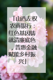 山西左权农商银行：红色基因铸就清廉底色，普惠金融赋能乡村振兴
