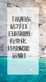 岳阳东站7月1日起调图有变化 持续赋能运输
