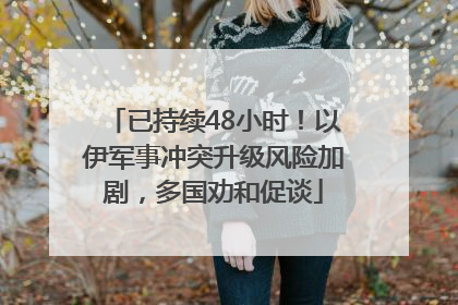 已持续48小时！以伊军事冲突升级风险加剧，多国劝和促谈