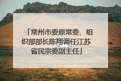 常州市委原常委、组织部部长陈翔调任江苏省民宗委副主任