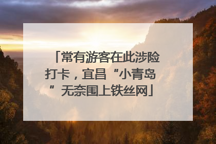 常有游客在此涉险打卡，宜昌“小青岛”无奈围上铁丝网