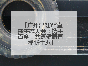 广州津虹YY直播生态大会：携手百度，共筑健康直播新生态