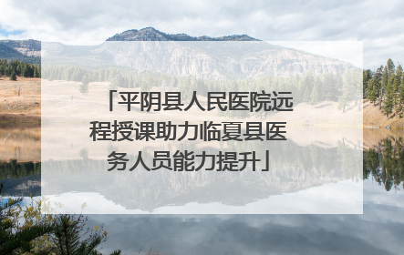 平阴县人民医院远程授课助力临夏县医务人员能力提升