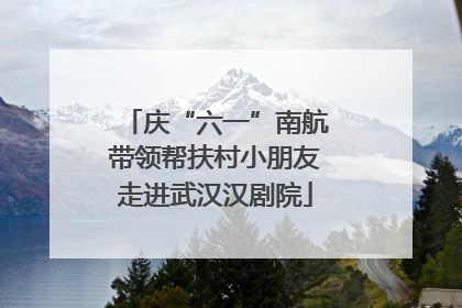 庆“六一”南航带领帮扶村小朋友走进武汉汉剧院