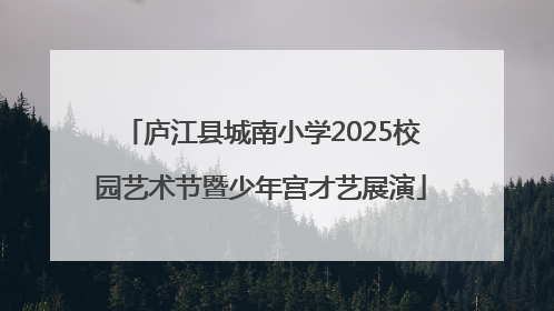 庐江县城南小学2025校园艺术节暨少年宫才艺展演