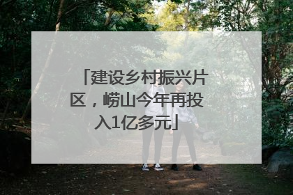 建设乡村振兴片区，崂山今年再投入1亿多元