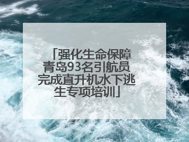 强化生命保障 青岛93名引航员完成直升机水下逃生专项培训