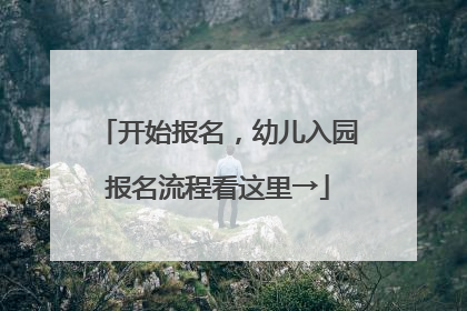 开始报名，幼儿入园报名流程看这里→