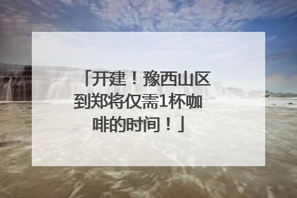 开建！豫西山区到郑将仅需1杯咖啡的时间！