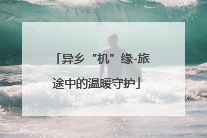 异乡“机”缘-旅途中的温暖守护