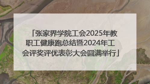 张家界学院工会2025年教职工健康跑总结暨2024年工会评奖评优表彰大会圆满举行