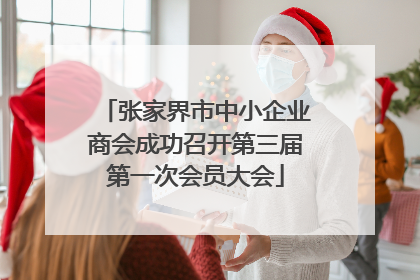 张家界市中小企业商会成功召开第三届第一次会员大会