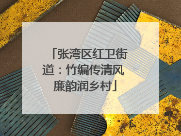 张湾区红卫街道：竹编传清风 廉韵润乡村