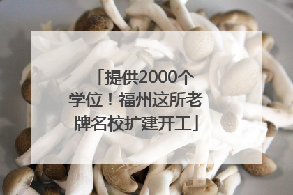 提供2000个学位！福州这所老牌名校扩建开工