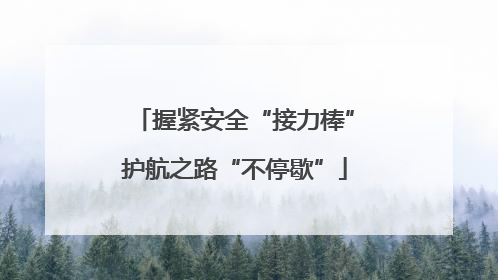握紧安全“接力棒”护航之路“不停歇”