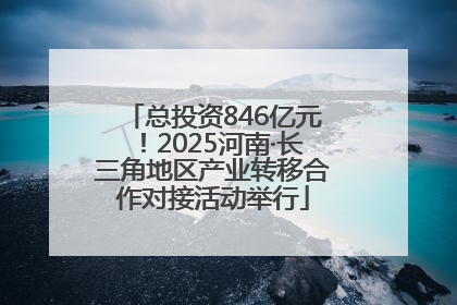 总投资846亿元！2025河南·长三角地区产业转移合作对接活动举行