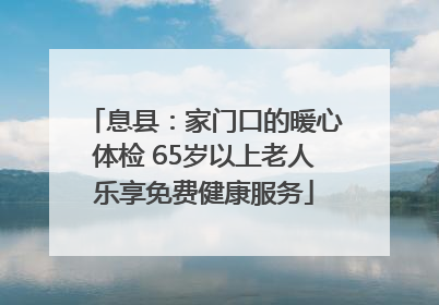 息县：家门口的暖心体检 65岁以上老人乐享免费健康服务