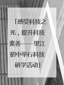 感受科技之光，提升科技素养——望江初中举行科技研学活动