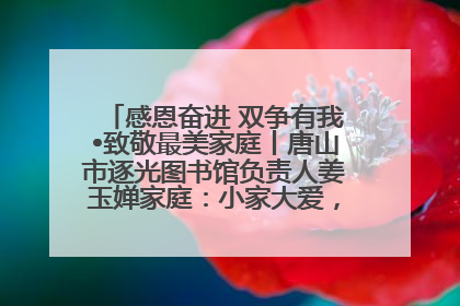 感恩奋进 双争有我•致敬最美家庭丨唐山市逐光图书馆负责人姜玉婵家庭：小家大爱，点亮乡村娃的梦想