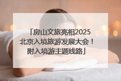 房山文旅亮相2025北京入境旅游发展大会！附入境游主题线路