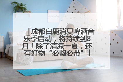 成都白鹿消夏啤酒音乐季启动，将持续到8月！除了清凉一夏，还有好物“必购必带”