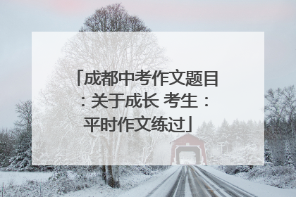 成都中考作文题目：关于成长 考生：平时作文练过