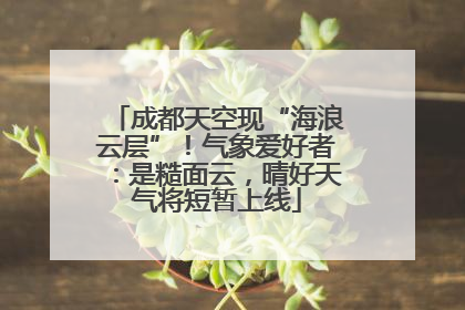 成都天空现“海浪云层”！气象爱好者：是糙面云，晴好天气将短暂上线