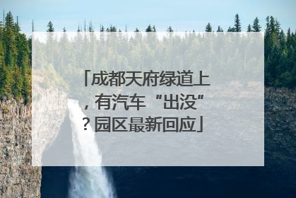 成都天府绿道上，有汽车“出没”？园区最新回应
