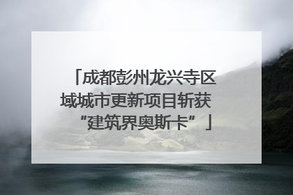 成都彭州龙兴寺区域城市更新项目斩获“建筑界奥斯卡”