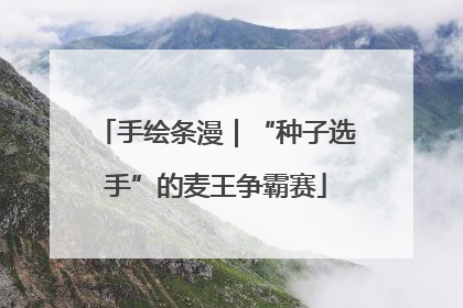 手绘条漫｜“种子选手”的麦王争霸赛