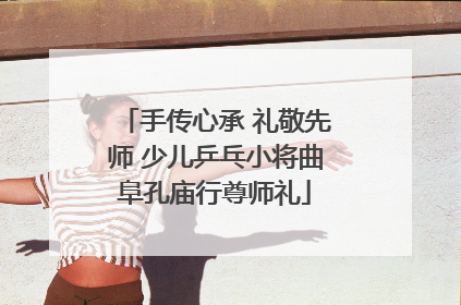 手传心承 礼敬先师 少儿乒乓小将曲阜孔庙行尊师礼
