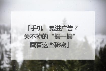 手机一晃进广告？关不掉的“摇一摇”藏着这些秘密