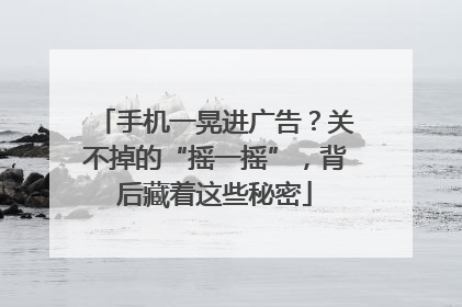 手机一晃进广告？关不掉的“摇一摇”，背后藏着这些秘密